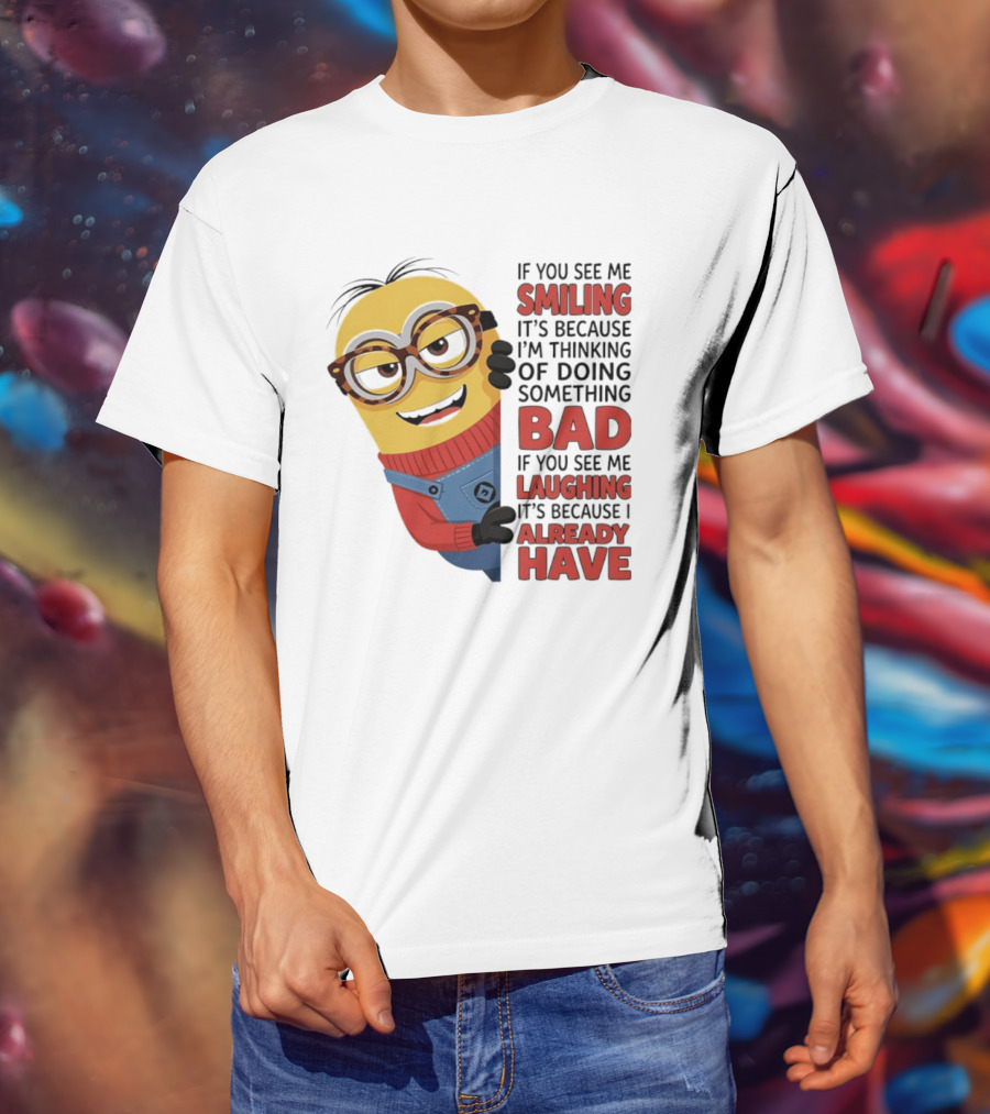 Minions If You See Me Smiling Thinking Of Doing Something Bad Laughing Already Have T-Shirt