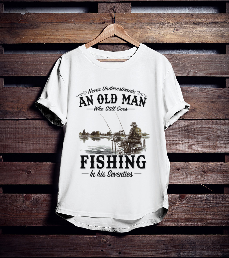 Never Underestimate An Old Man Who Still Goes Fishing In His Seventies T-Shirt