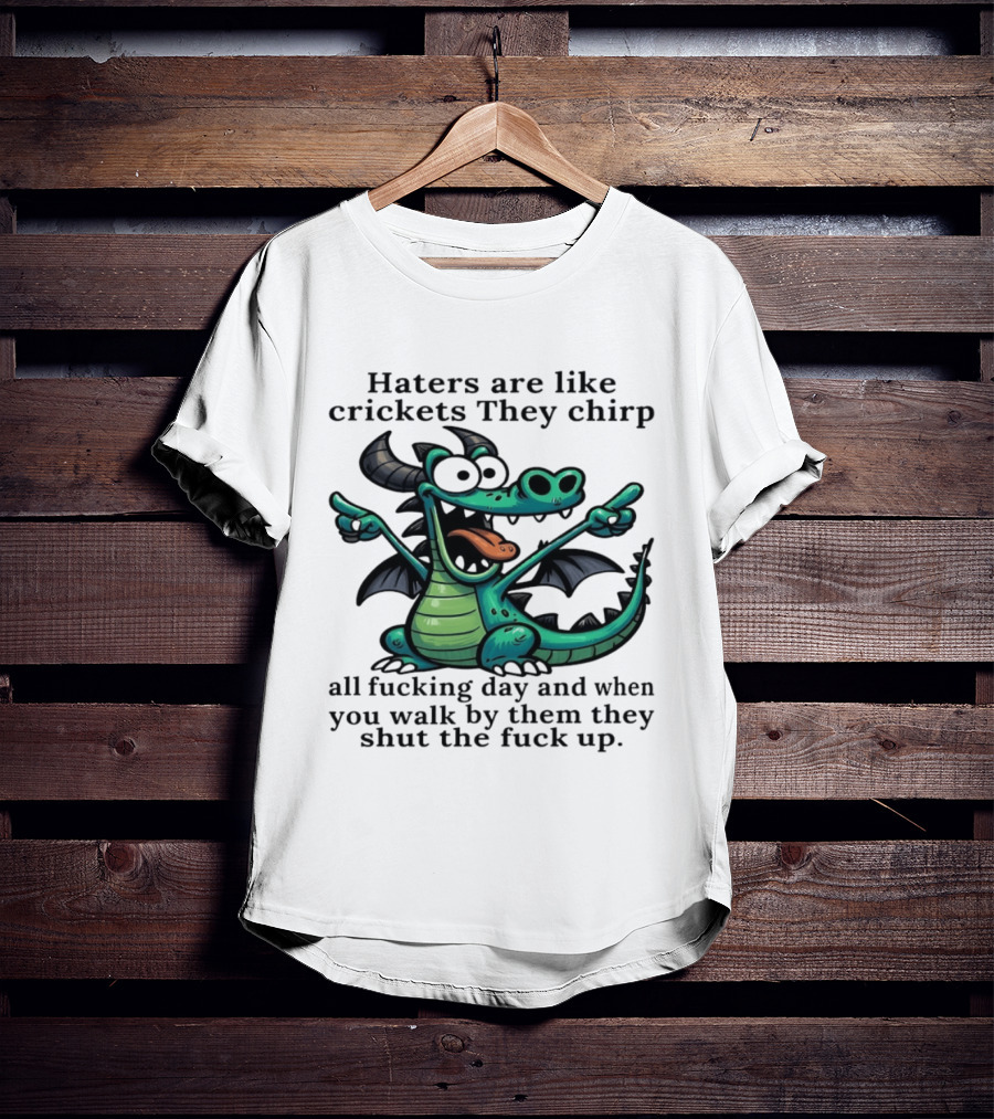 Haters Are Like Crickets Funny Dragon Humor T-Shirt