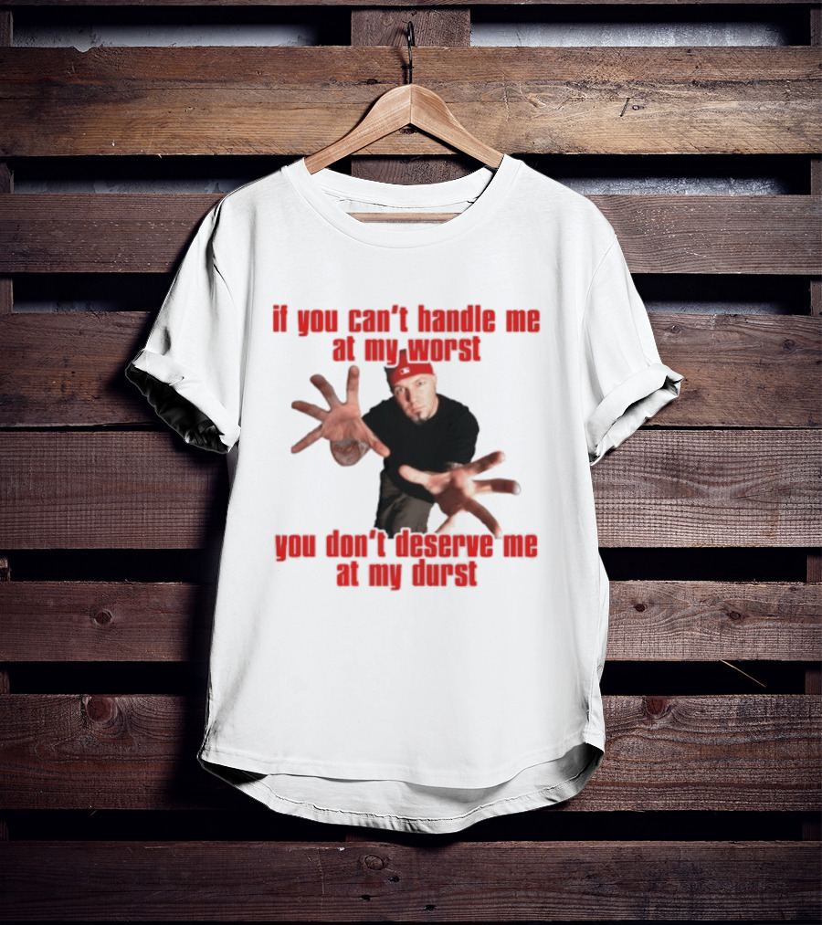 Fred Durst You Can't Handle Me At My Worst You Don't Deserve Me At My Durst T-Shirt