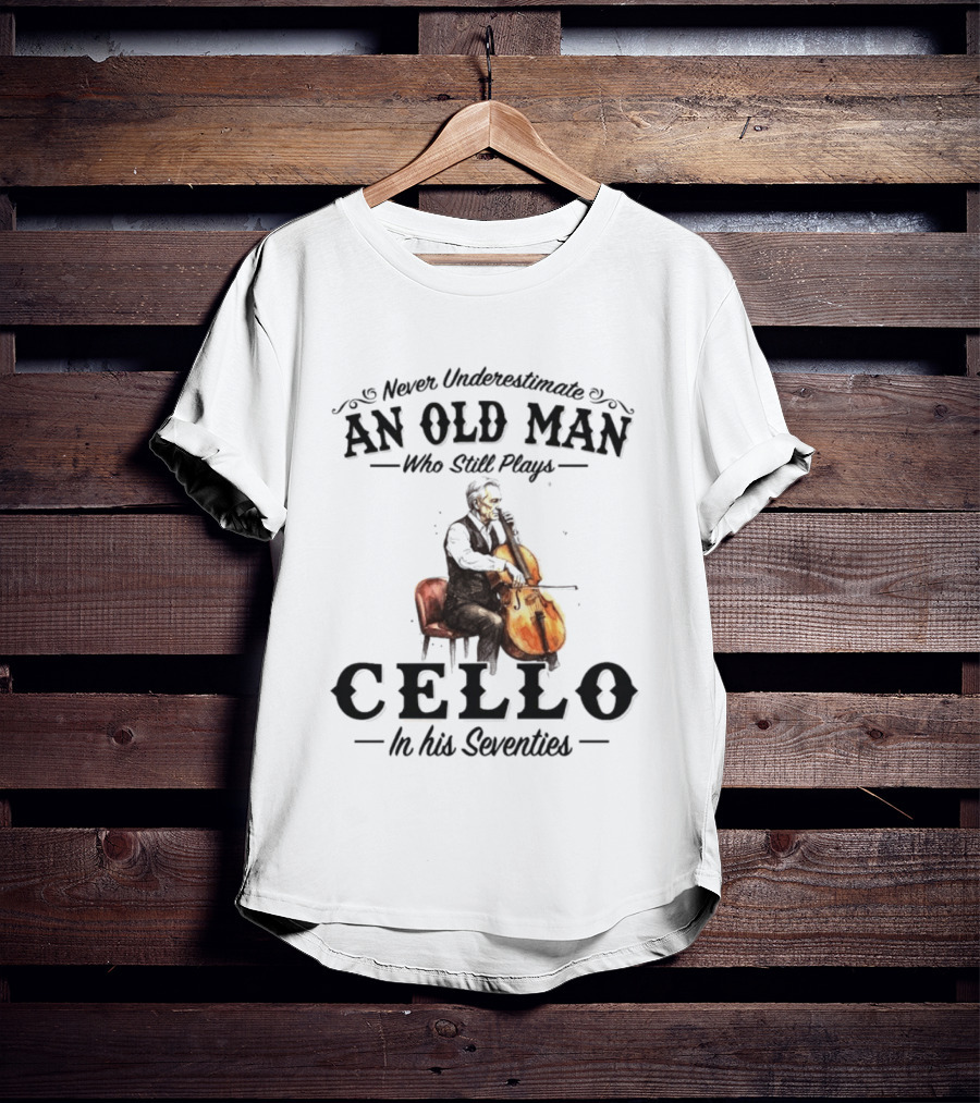Never Underestimate An Old Man Who Still Plays Cello In His Seventies T-Shirt