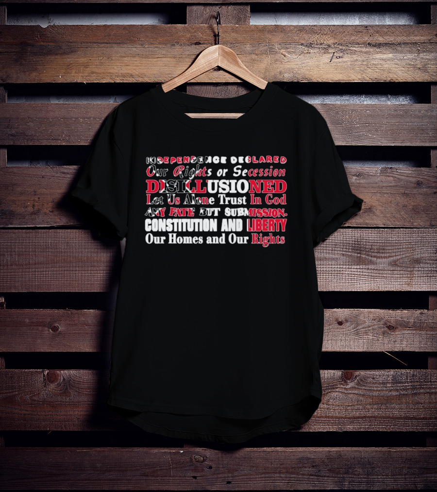 Independence Declared Our Rights Or Secession Disillusioned Let Us Alone Trust In God Constitution And Liberty Our Homes And Our Rights T-Shirt