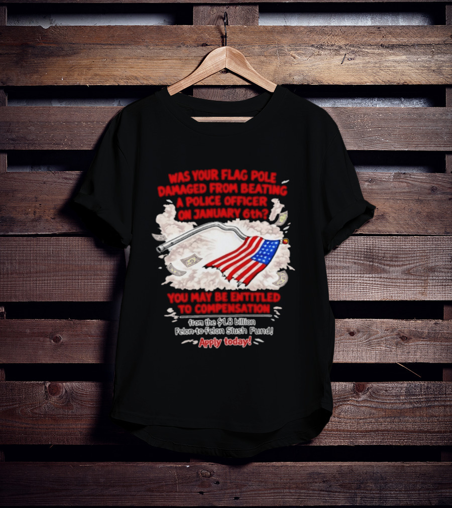 January 6th Flag Pole Damaged Compensation Police Officer Application T-Shirt