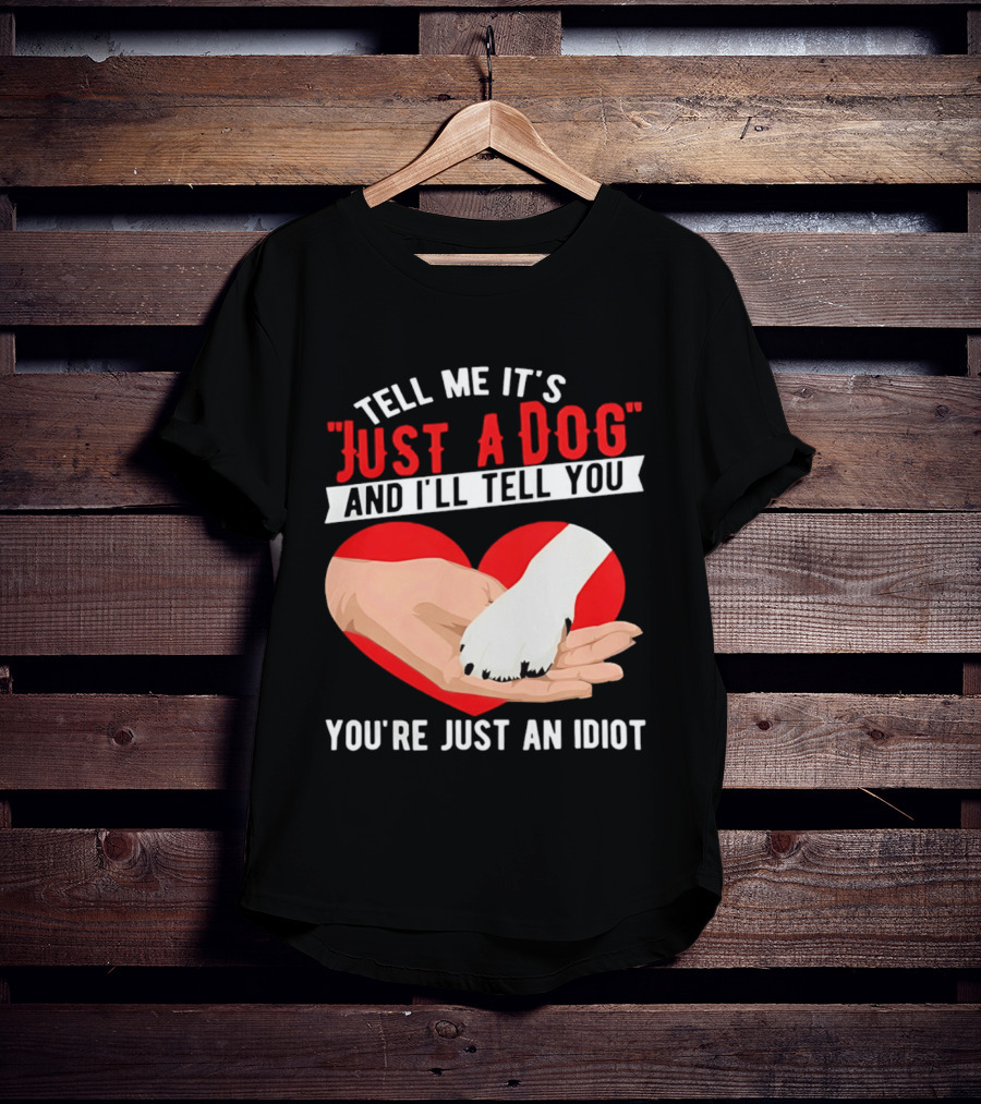 Tell Me It's Just A Dog And I'll Tell You You're Just An Idiot Red Heart And Paw T-Shirt