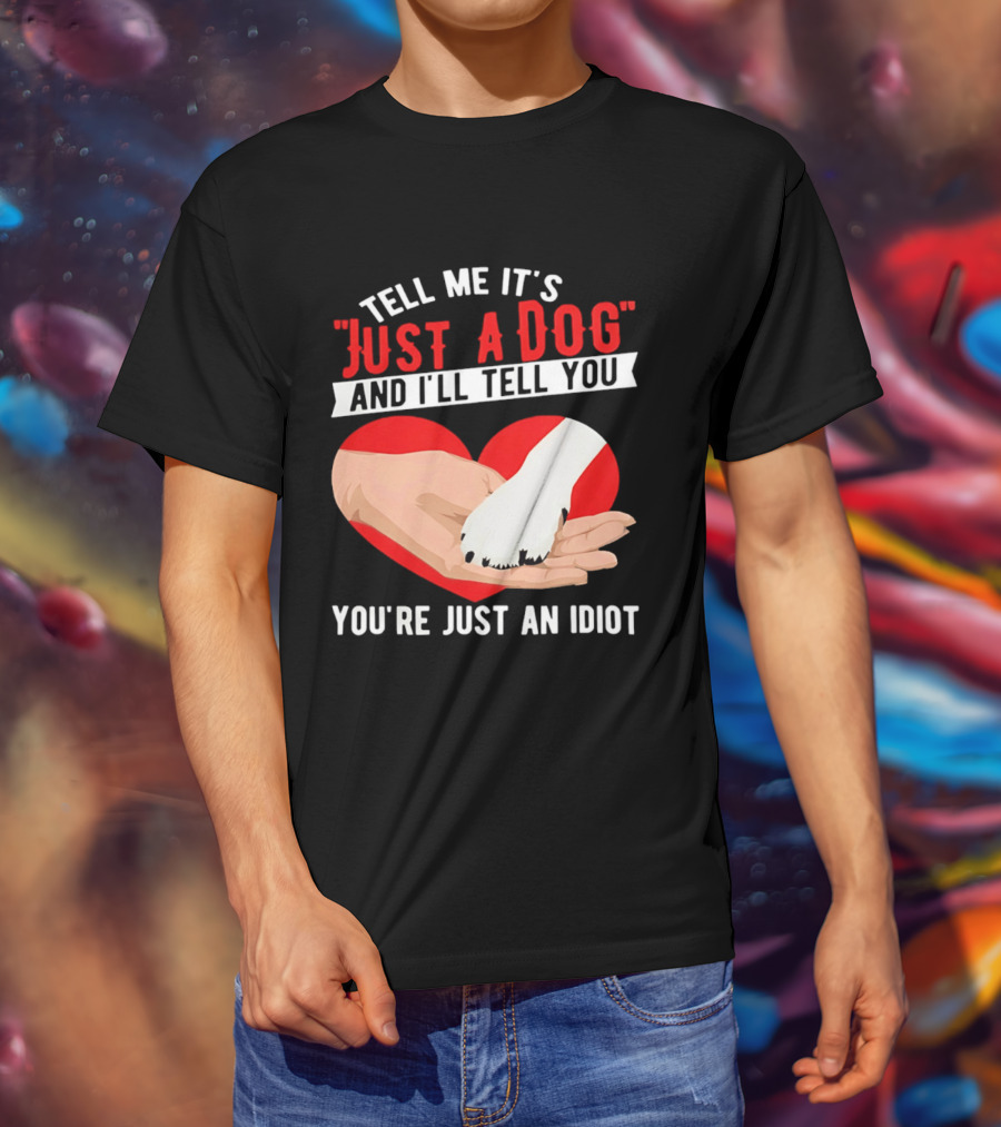Tell Me It's Just A Dog And I'll Tell You You're Just An Idiot Red Heart And Paw T-Shirt