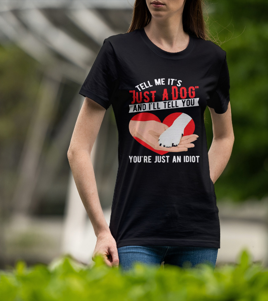 Tell Me It's Just A Dog And I'll Tell You You're Just An Idiot Red Heart And Paw T-Shirt