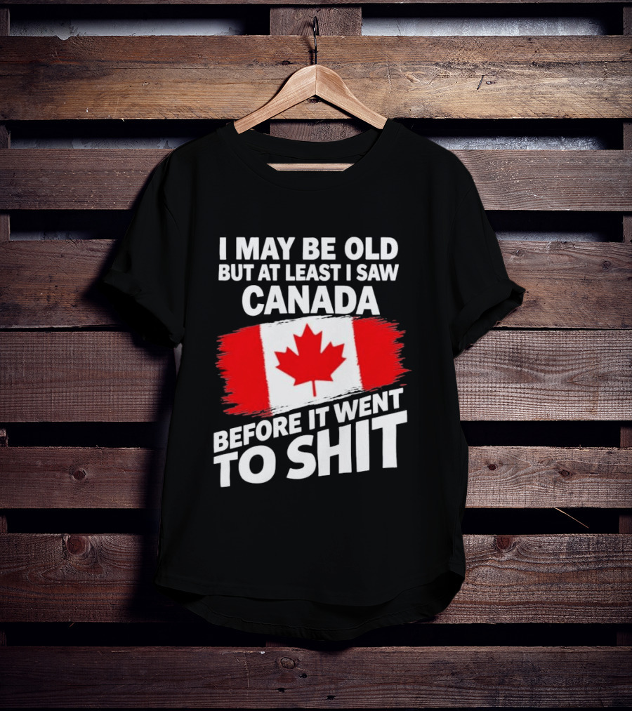I May Be Old But At Least I Saw Canada Before It Went To Shit Maple Leaf Flag T-Shirt