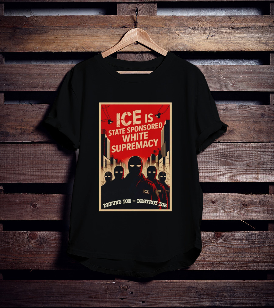 ICE Is State Sponsored White Supremacy Defund ICE Destroy ICE T-Shirt