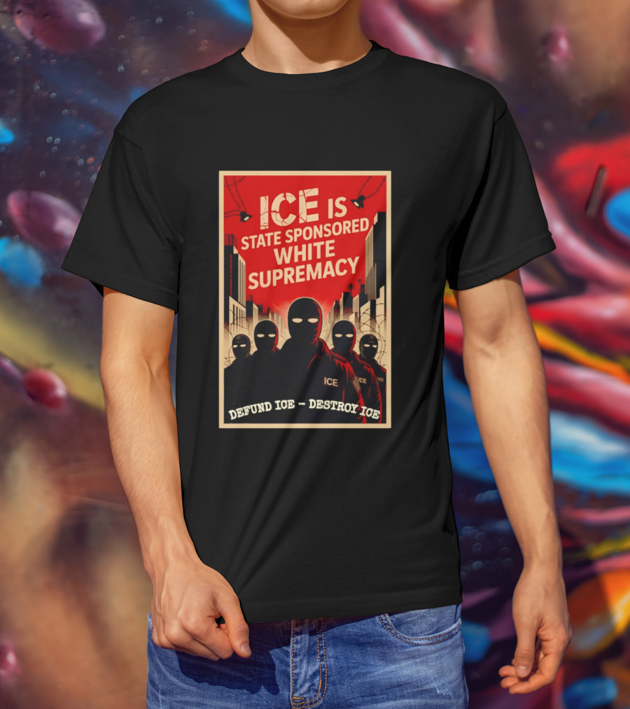 ICE Is State Sponsored White Supremacy Defund ICE Destroy ICE T-Shirt