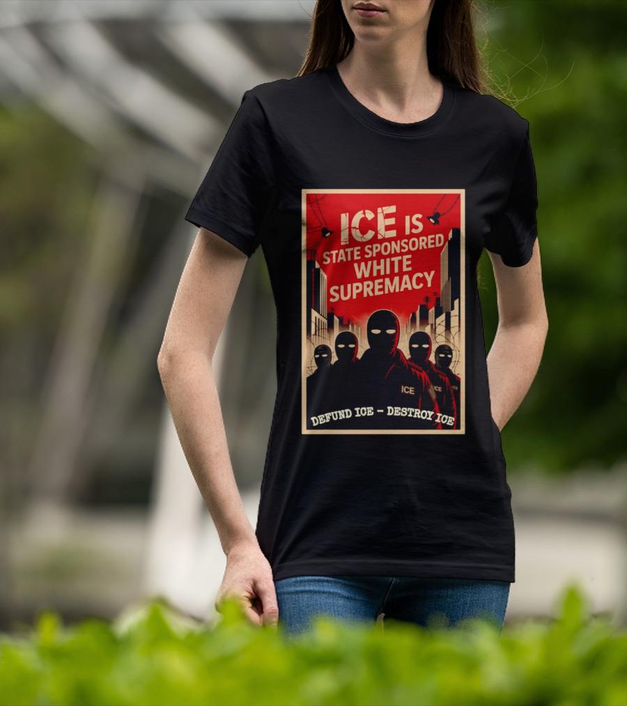 ICE Is State Sponsored White Supremacy Defund ICE Destroy ICE T-Shirt