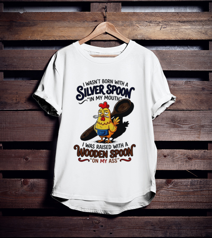 I Wasn't Born With A Silver Spoon In My Mouth Chick Raised With A Wooden Spoon On My Ass T-Shirt