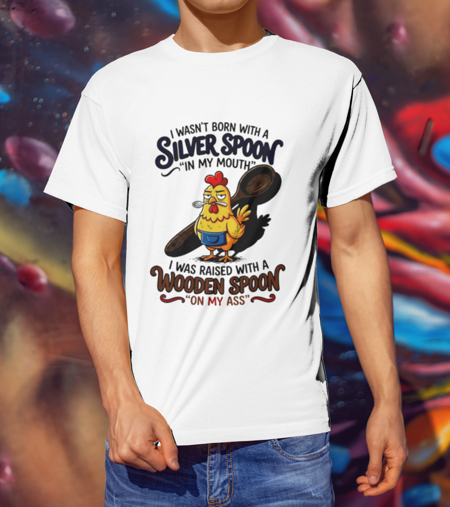 I Wasn't Born With A Silver Spoon In My Mouth Chick Raised With A Wooden Spoon On My Ass T-Shirt