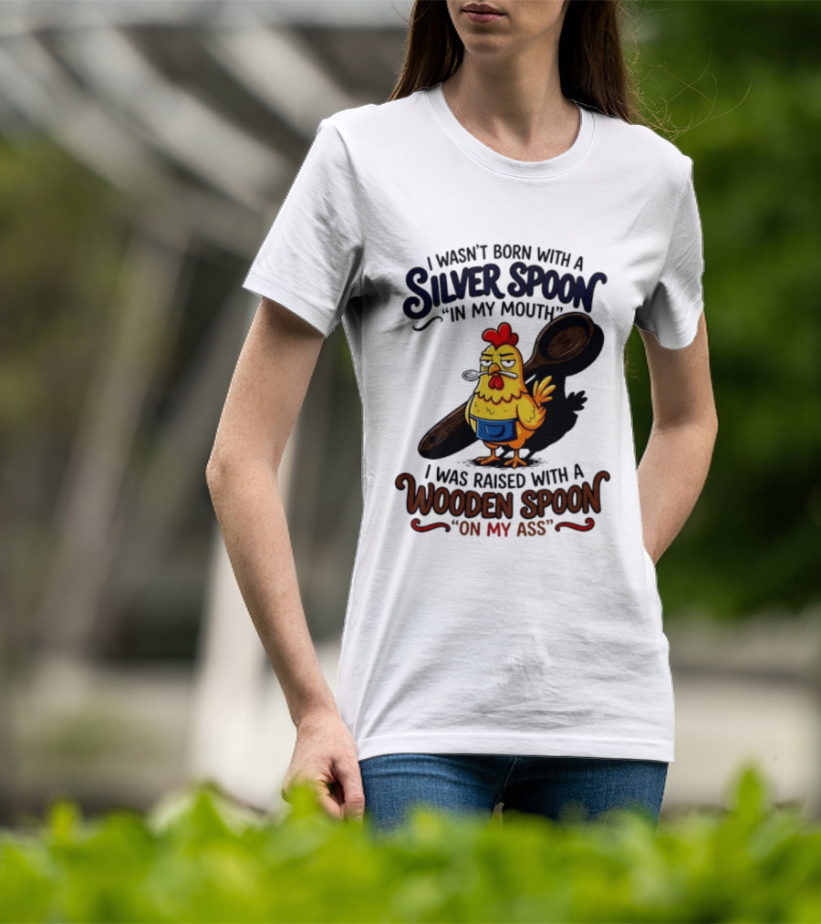 I Wasn't Born With A Silver Spoon In My Mouth Chick Raised With A Wooden Spoon On My Ass T-Shirt