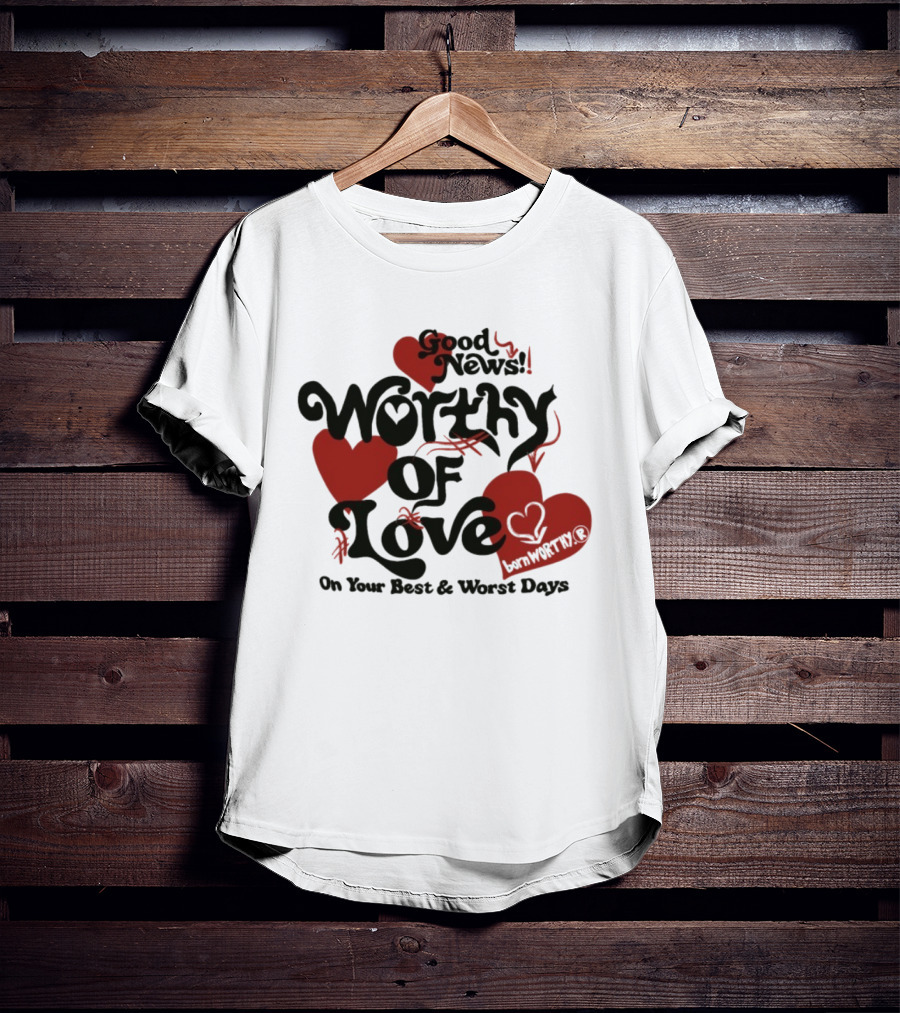 Good News Worthy Of Love On Your Best & Worst Days Heart Artistry T-Shirt