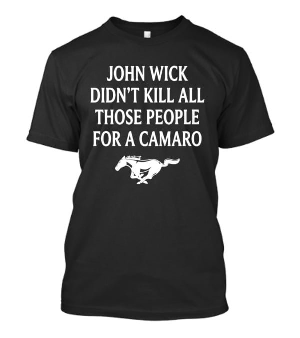 John Wick Didn't Kill All Those People For A Camaro Mustang T-Shirt