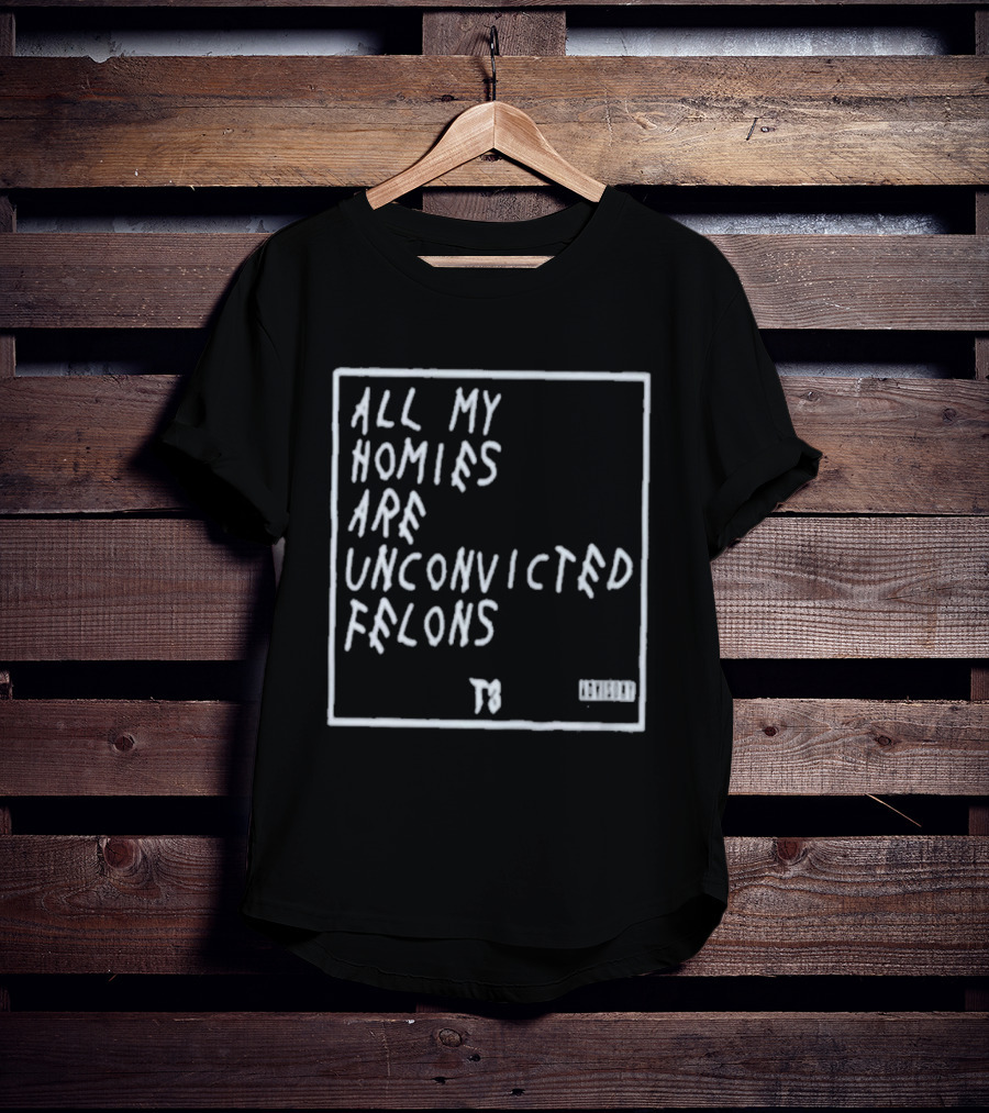 All My Homies Are Unconvicted Felons TS T-Shirt