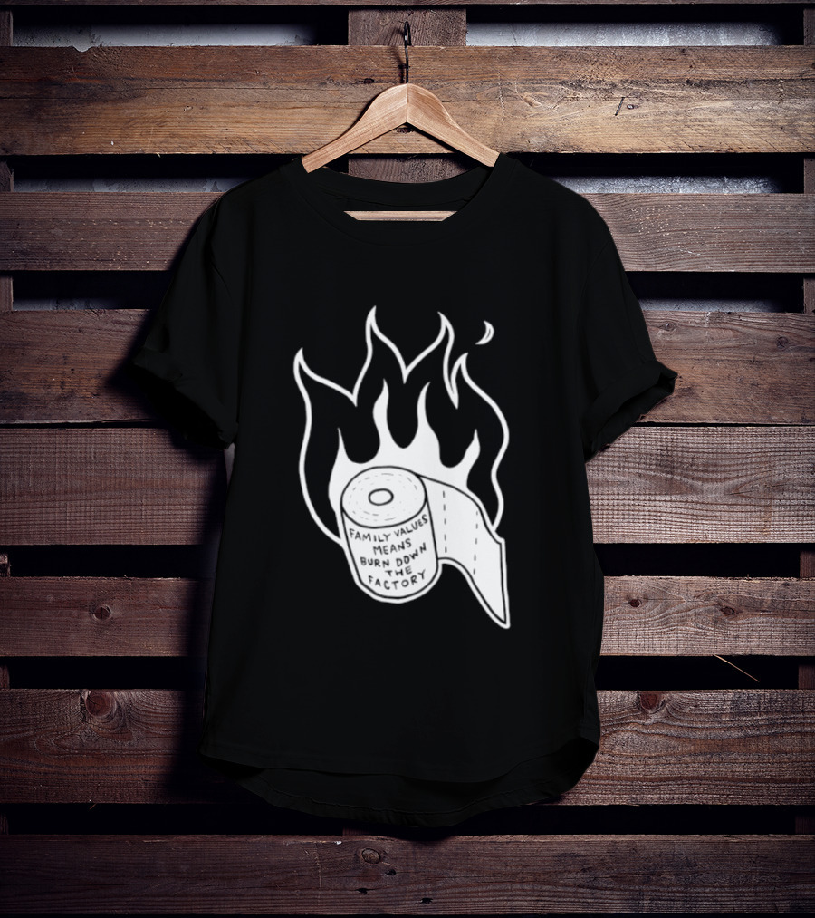 Family Values Means Burn Down Factory Fire T-Shirt