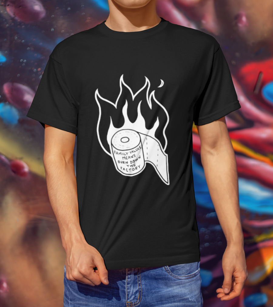 Family Values Means Burn Down Factory Fire T-Shirt