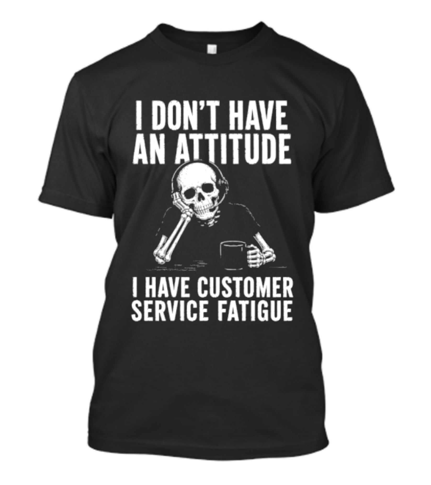 Skeleton I Don't Have An Attitude I Have Customer Service Fatigue T-Shirt