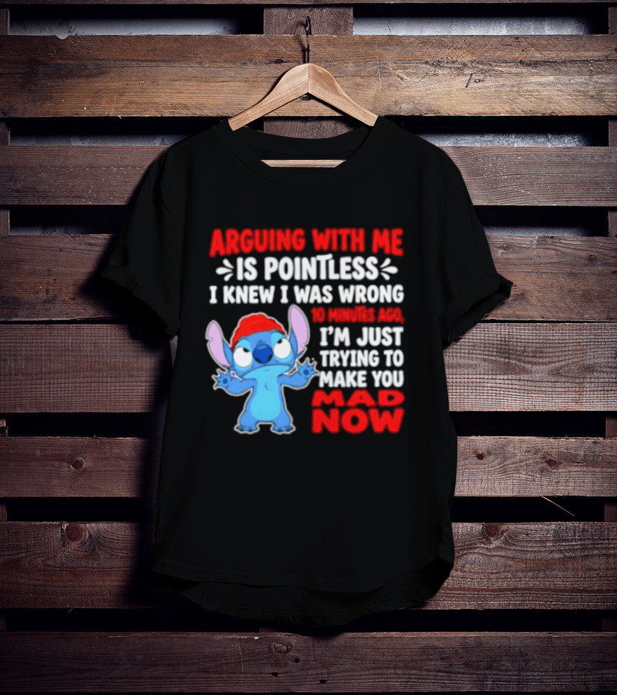 Arguing With Me Is Pointless I Knew I Was Wrong 10 Minutes Ago Funny Stitch Trying To Prove You Mad Now T-Shirt