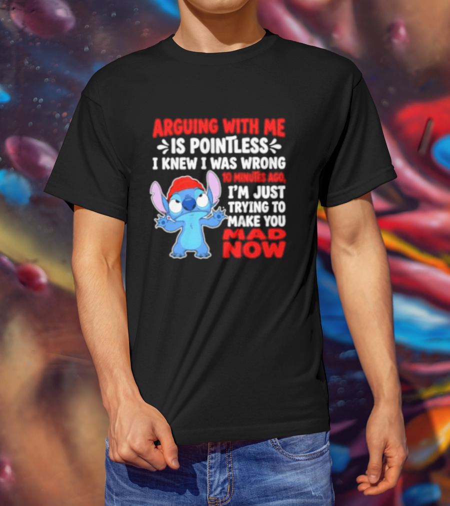 Arguing With Me Is Pointless I Knew I Was Wrong 10 Minutes Ago Funny Stitch Trying To Prove You Mad Now T-Shirt