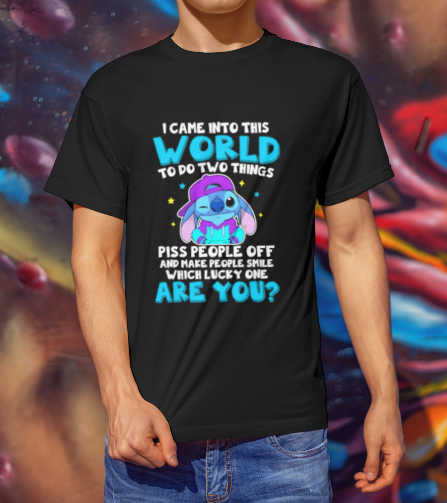 I Came Into This World To Do Two Things Piss People Off And Make People Smile Which Lucky One Are You Stitch T-Shirt