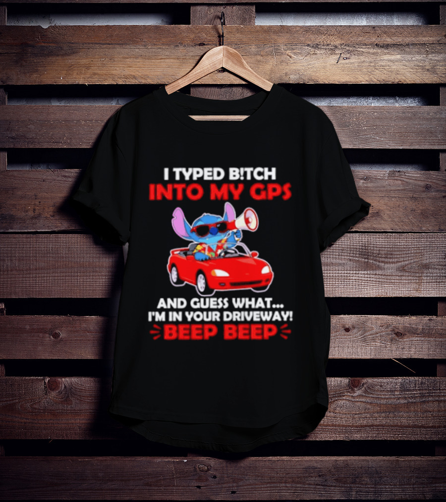 Stitch I Typed Bitch Into My GPS In Your Driveway Beep Beep T-Shirt