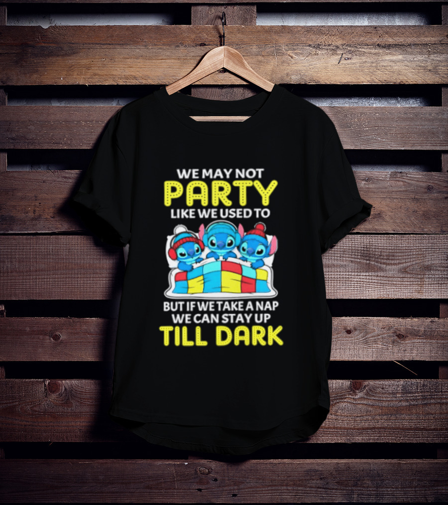 Stitch We May Not Party Like We Used To But If We Take A Nap We Can Stay Up Till Dark T-Shirt