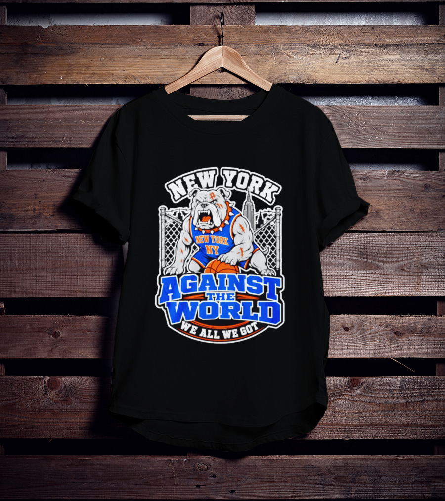 New York Against The World Bulldog We All We Got NY Knicks T-Shirt