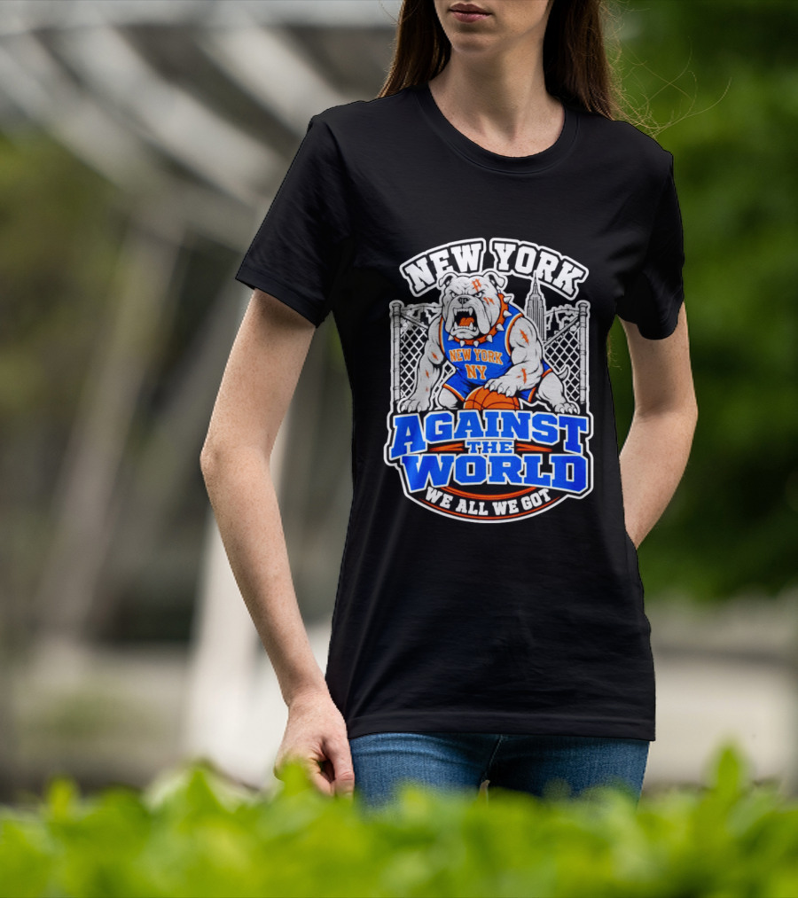 New York Against The World Bulldog We All We Got NY Knicks T-Shirt