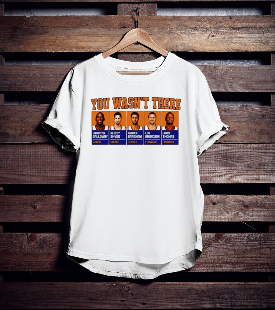 Langston Galloway Alexey Shved Andrea Bargnani Lou Amundson Lance Thomas New York Knicks You Wasn't There T-Shirt