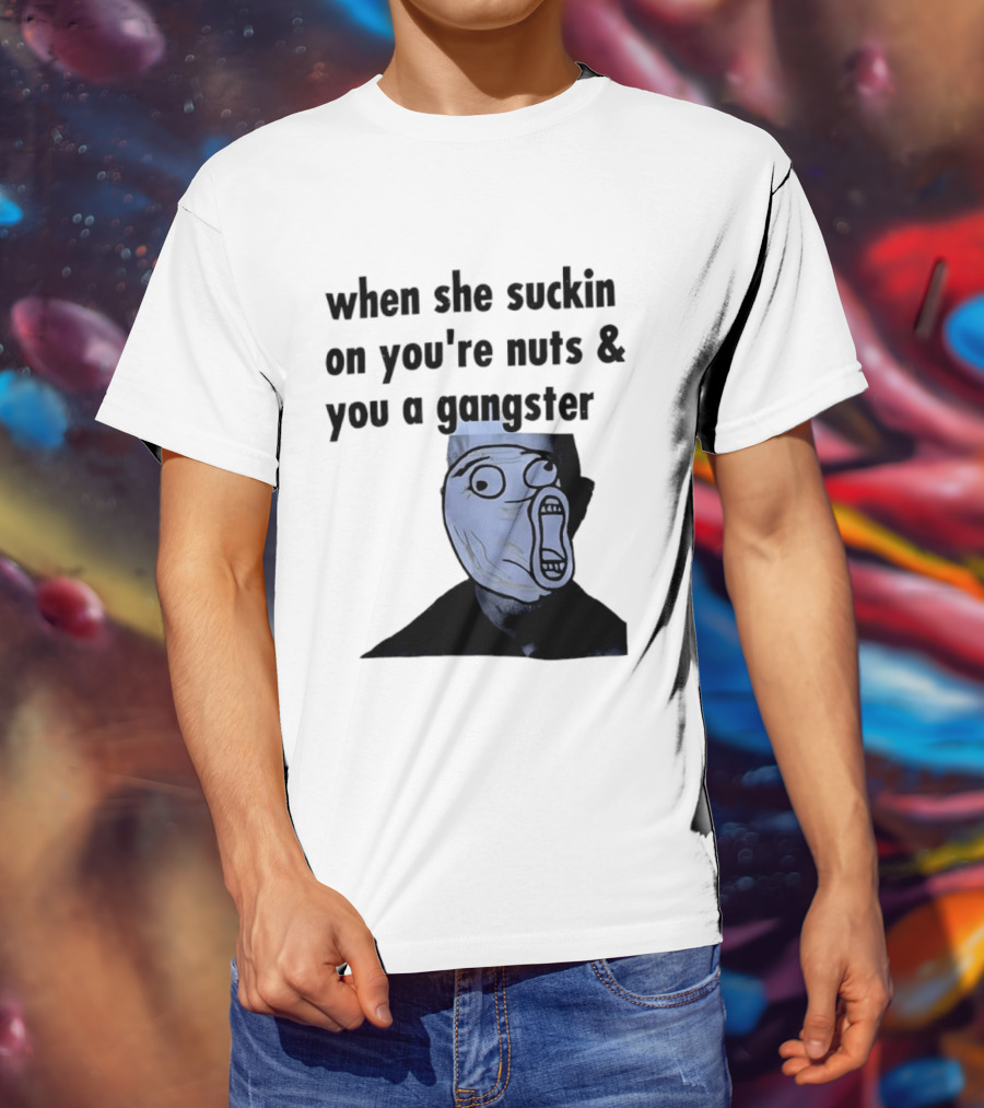 When She Suckin On You're Nuts You A Gangster Meme Face T-Shirt