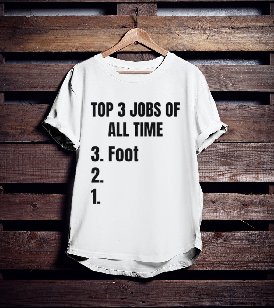 Top 3 Jobs Of All Time 3 Foot 2 1 T-Shirt