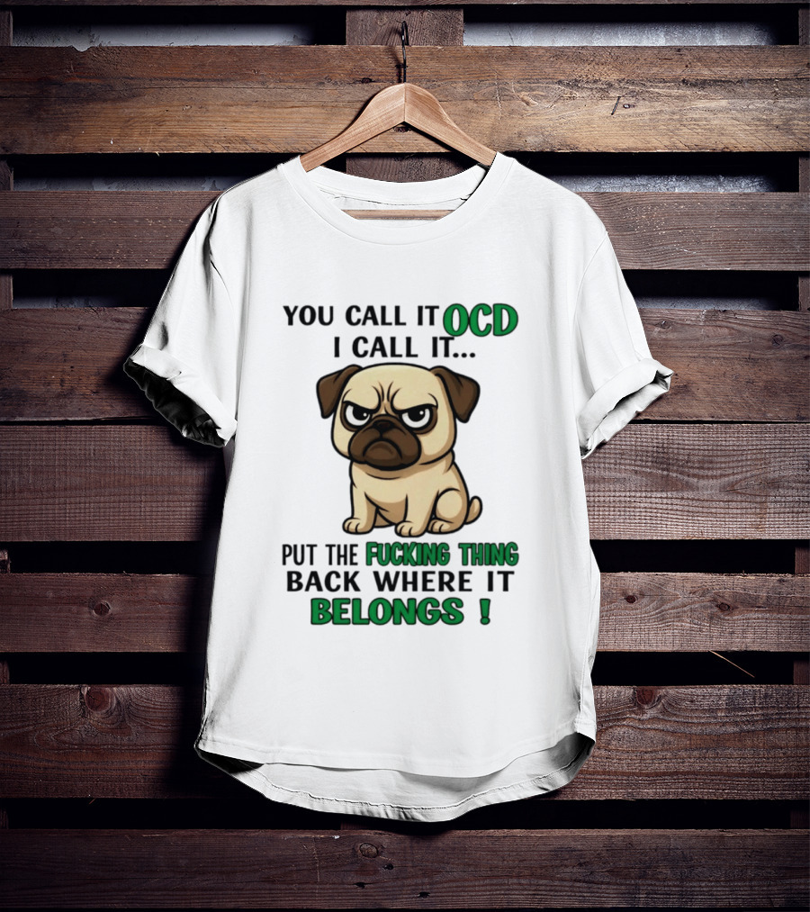 You Call It Ocd I Call It Put The Fucking Thing Back Where It Belongs Pug T-Shirt