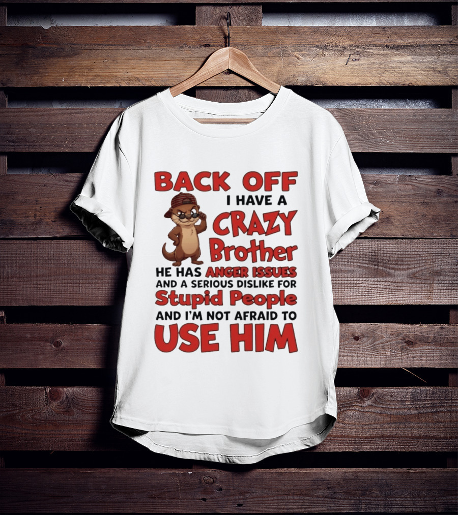 Back Off I Have A Crazy Brother He Has Anger Issues Dislike For Stupid People Use Him Otter Humor T-Shirt