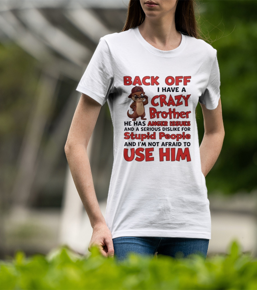 Back Off I Have A Crazy Brother He Has Anger Issues Dislike For Stupid People Use Him Otter Humor T-Shirt