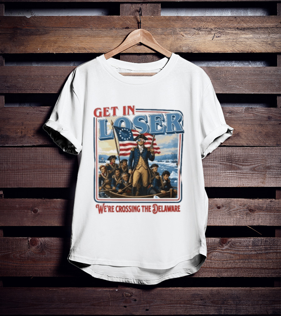 Get In Loser Crossing The Delaware George Washington With American Flag T-Shirt
