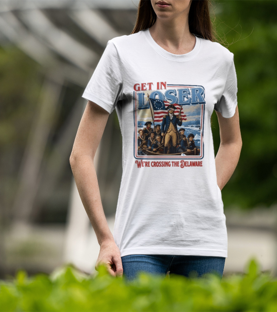 Get In Loser Crossing The Delaware George Washington With American Flag T-Shirt