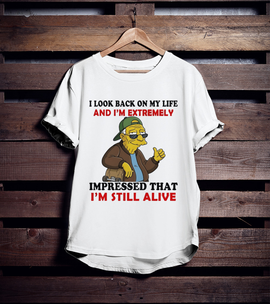 I Look Back On My Life And I'm Extremely Impressed That I'm Still Alive T-Shirt