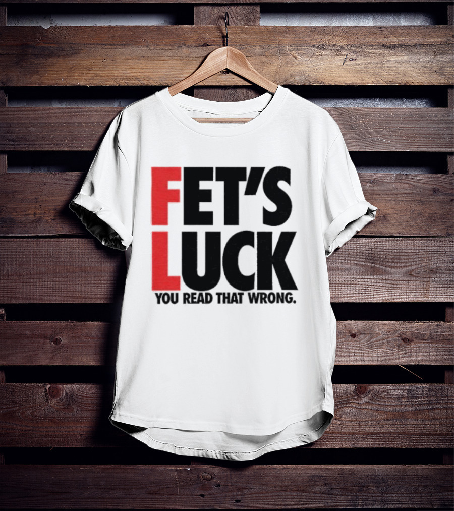Fet's Luck You Read That Wrong T-Shirt