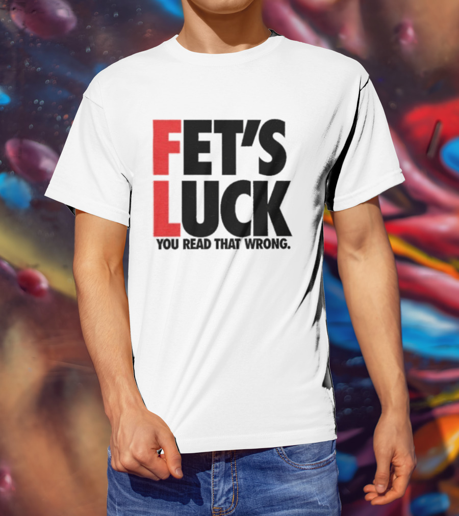 Fet's Luck You Read That Wrong T-Shirt