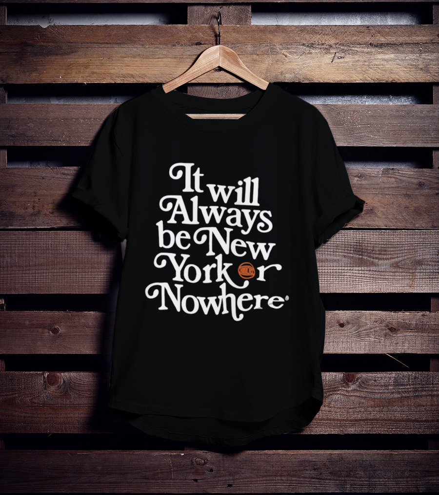 It Will Always Be New Yorker Or Nowhere Knicks Basketball T-Shirt
