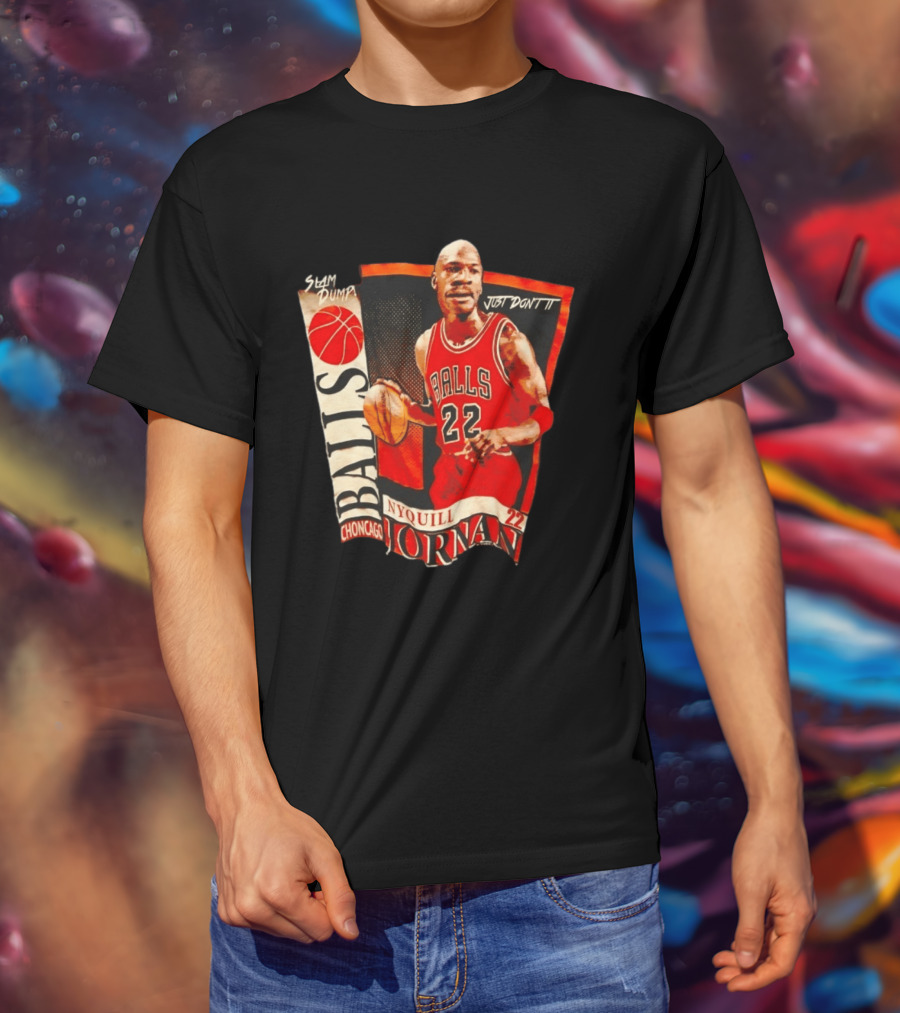 Slam Dump NyQuill Jornan Choncago Balls Just Don't It 22 T-Shirt