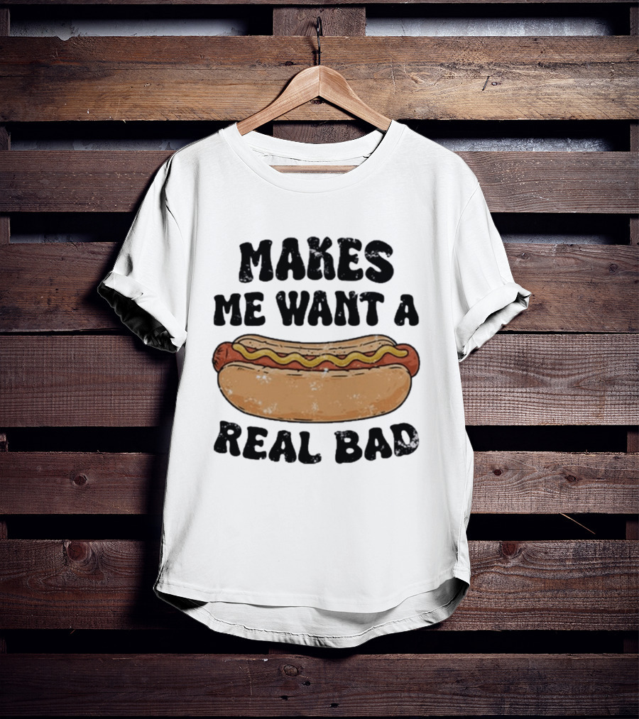 Makes Me Want A Hotdog Real Bad Funny Food Lover T-Shirt