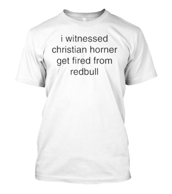 I Witnessed Christian Horner Get Fired From Redbull T-Shirt