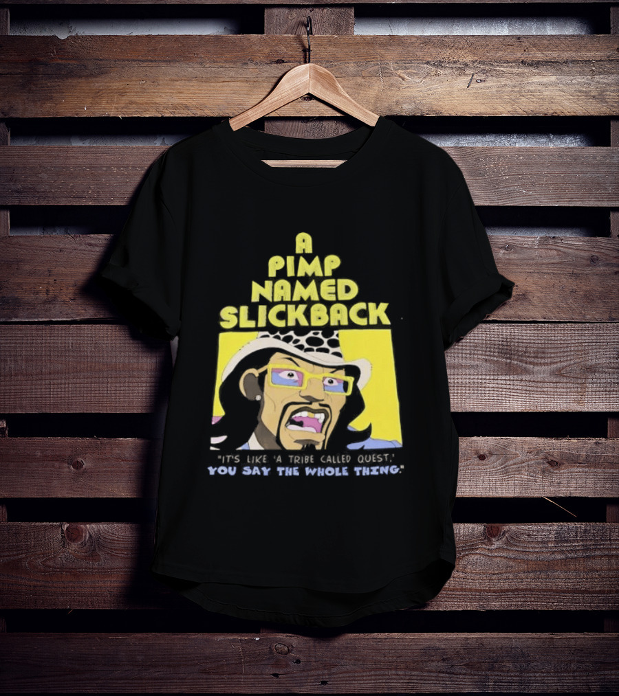 A Pimp Named Slickback It's Like A Tribe Called Quest You Say The Whole Thing T-Shirt
