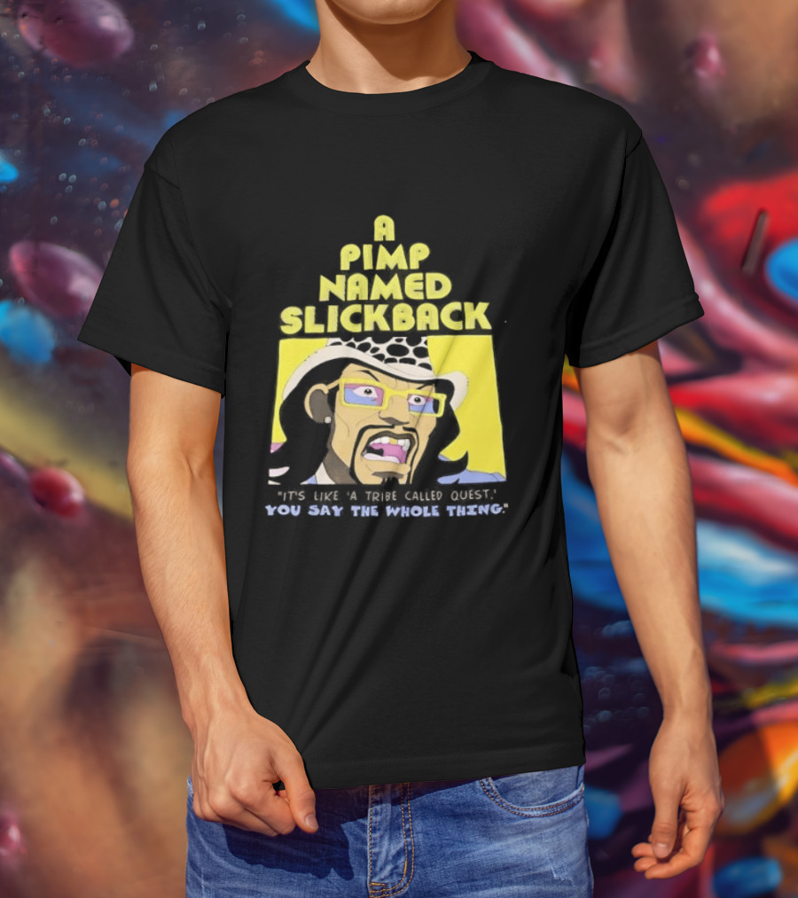 A Pimp Named Slickback It's Like A Tribe Called Quest You Say The Whole Thing T-Shirt