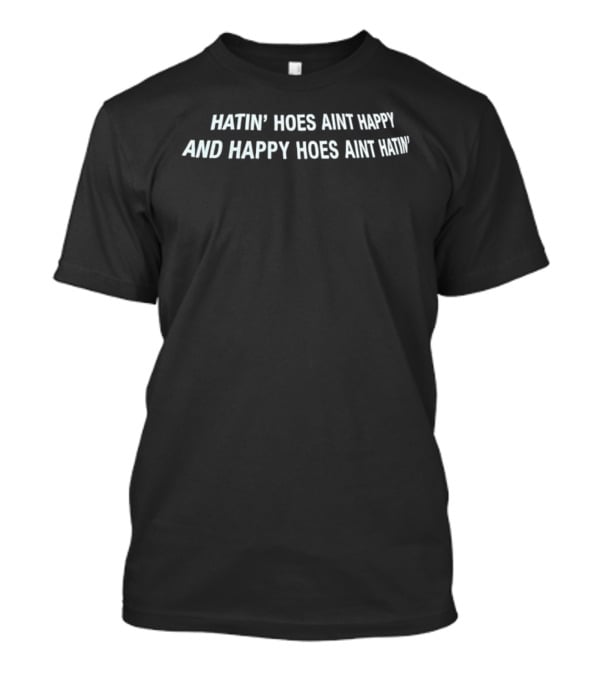 Hatin' Hoes Ain't Happy And Happy Hoes Ain't Hatin T-Shirt
