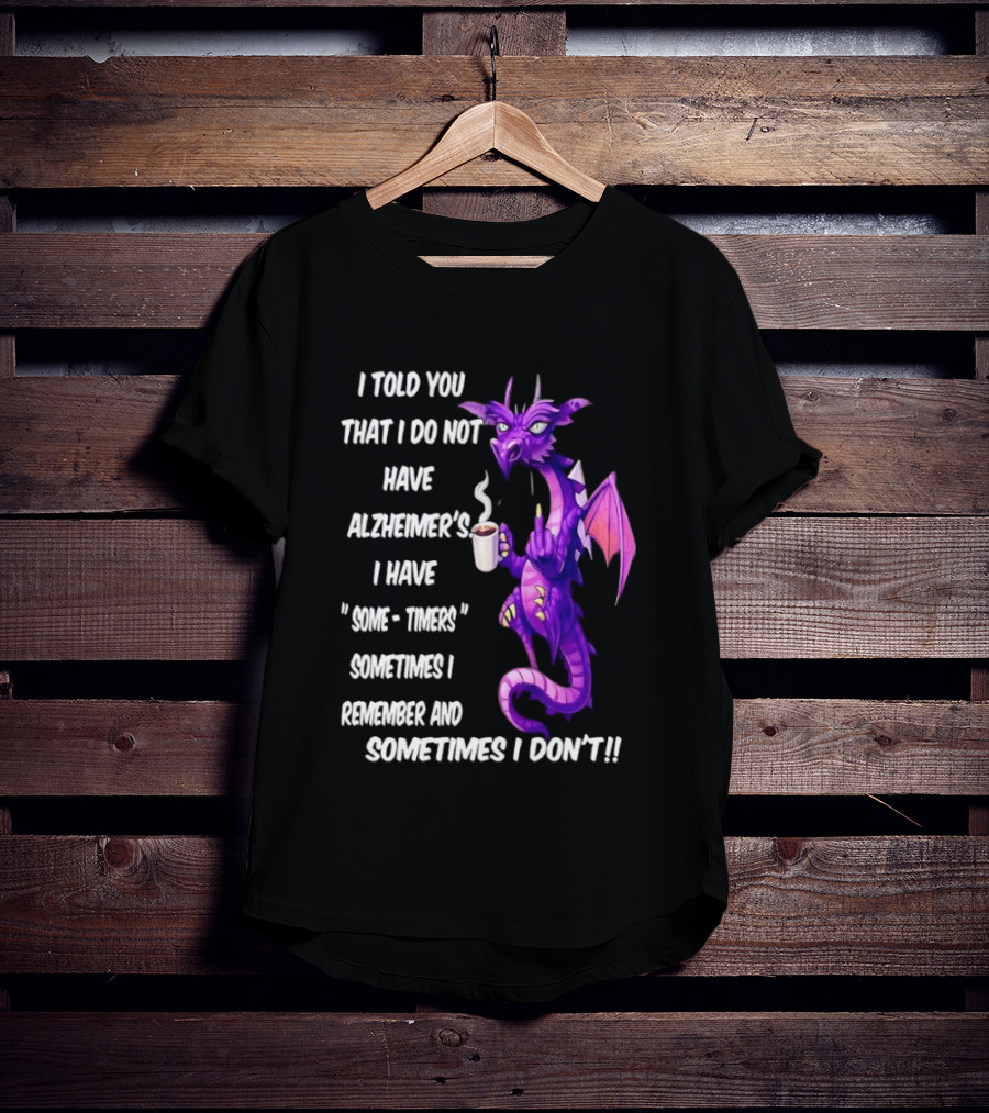 I Told You I Do Not Have Alzheimer's Dragon Some Timers Sometimes I Remember Coffee T-Shirt