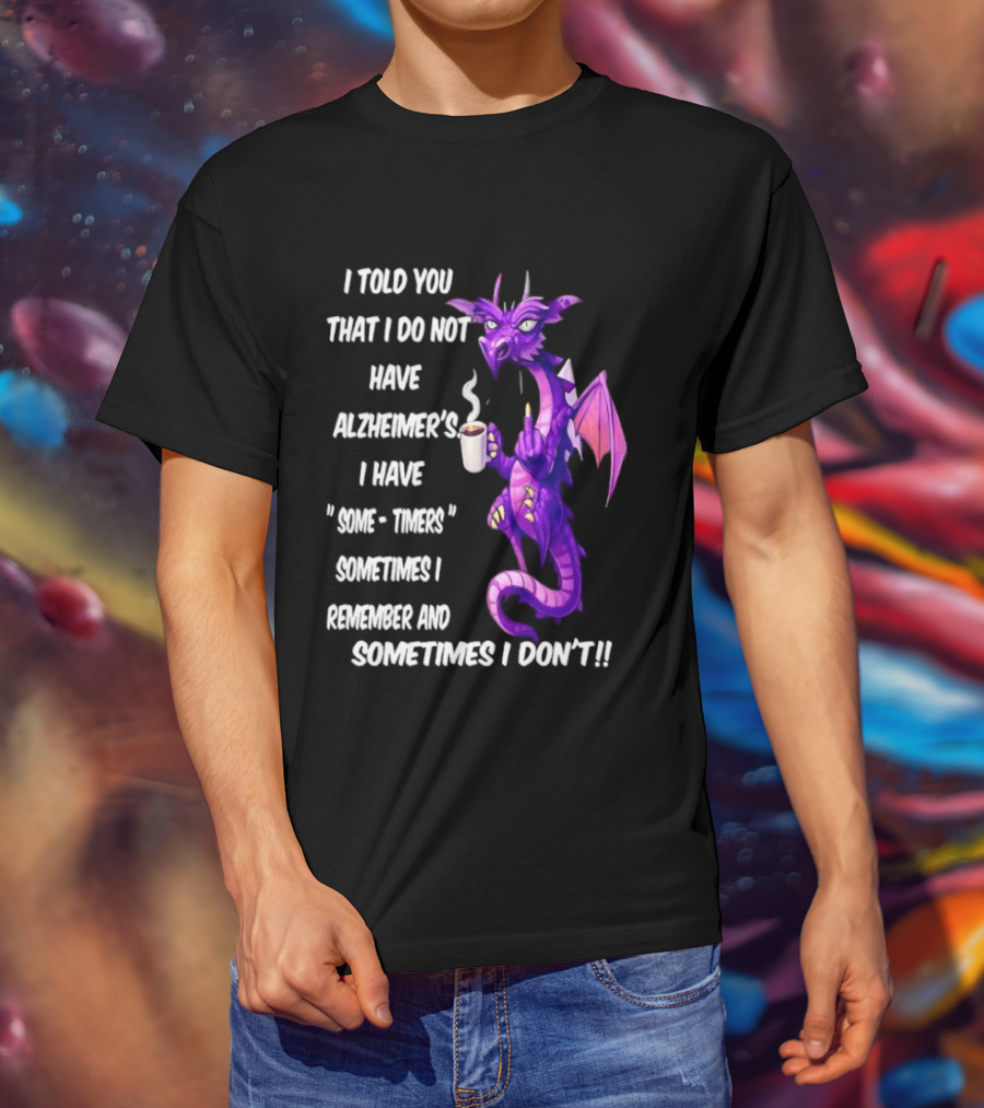 I Told You I Do Not Have Alzheimer's Dragon Some Timers Sometimes I Remember Coffee T-Shirt
